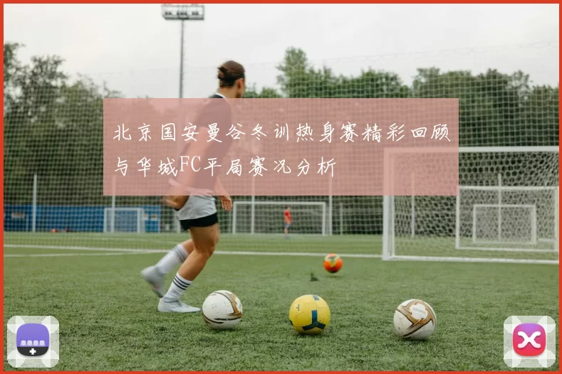 北京国安曼谷冬训热身赛精彩回顾与华城FC平局赛况分析