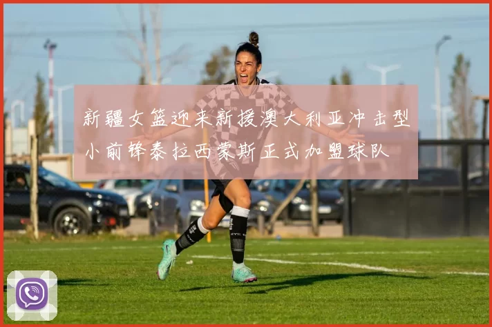 新疆女篮迎来新援澳大利亚冲击型小前锋泰拉西蒙斯正式加盟球队