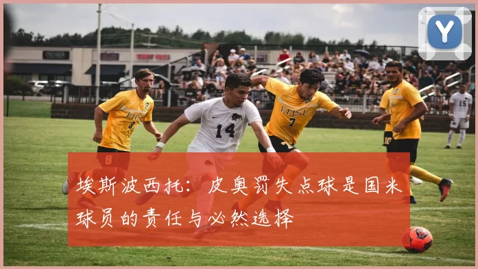埃斯波西托：皮奥罚失点球是国米球员的责任与必然选择