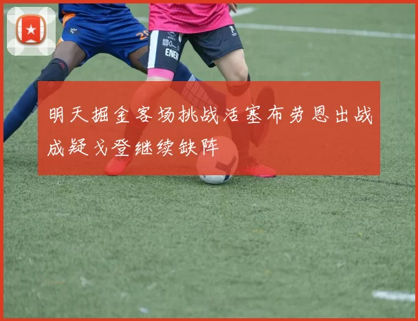 明天掘金客场挑战活塞布劳恩出战成疑戈登继续缺阵