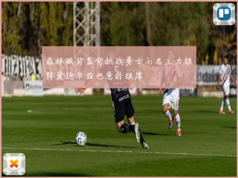 森林狼背靠背挑战勇士七名主力缺阵爱德华兹也意外缺席