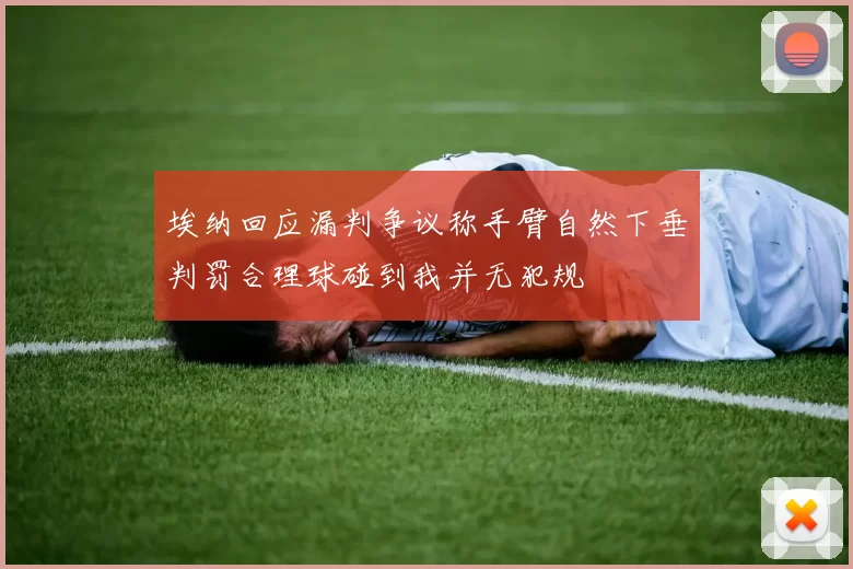 埃纳回应漏判争议称手臂自然下垂判罚合理球碰到我并无犯规