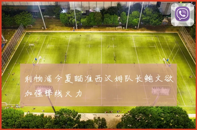 利物浦今夏瞄准西汉姆队长鲍文欲加强锋线火力